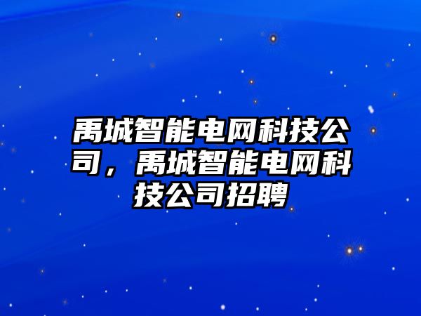 禹城智能電網(wǎng)科技公司，禹城智能電網(wǎng)科技公司招聘