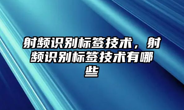 射頻識別標簽技術(shù)，射頻識別標簽技術(shù)有哪些