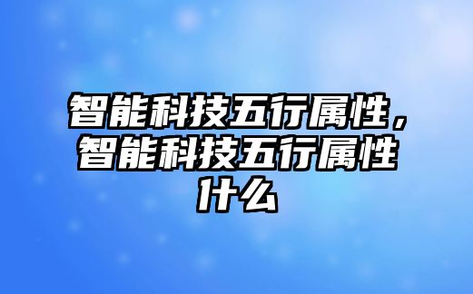 智能科技五行屬性，智能科技五行屬性什么