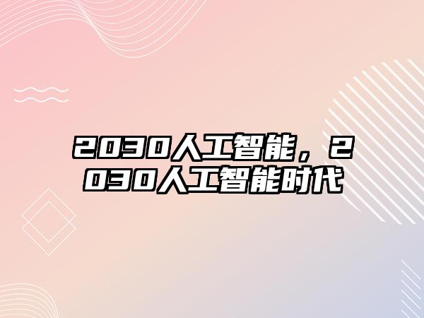 2030人工智能，2030人工智能時代