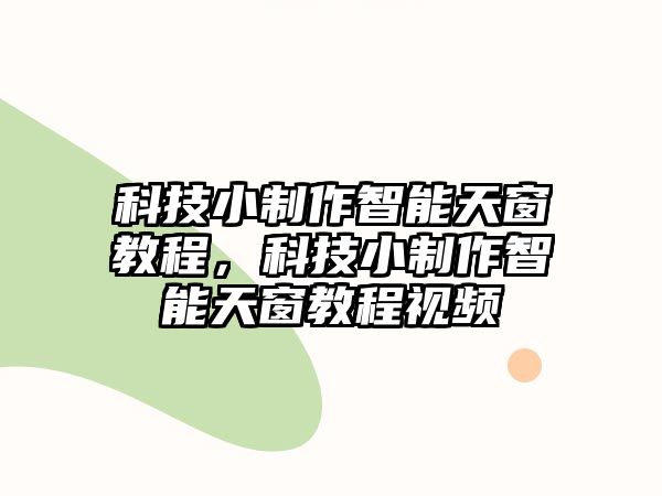 科技小制作智能天窗教程，科技小制作智能天窗教程視頻