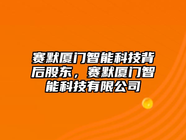 賽默廈門智能科技背后股東，賽默廈門智能科技有限公司