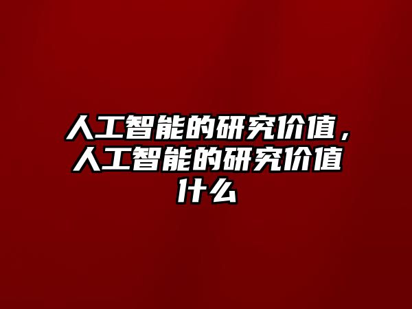 人工智能的研究價值，人工智能的研究價值什么