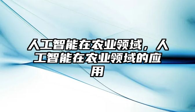 人工智能在農(nóng)業(yè)領(lǐng)域，人工智能在農(nóng)業(yè)領(lǐng)域的應(yīng)用