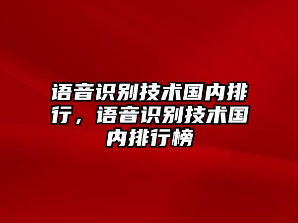 語音識別技術(shù)國內(nèi)排行，語音識別技術(shù)國內(nèi)排行榜