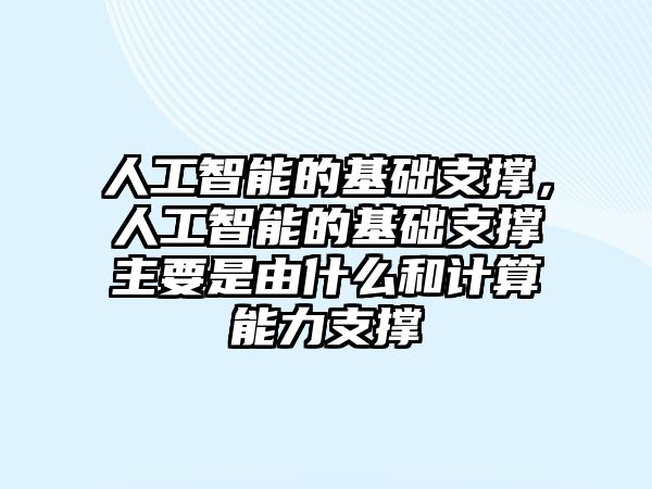 人工智能的基礎(chǔ)支撐，人工智能的基礎(chǔ)支撐主要是由什么和計(jì)算能力支撐