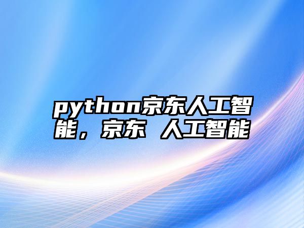 python京東人工智能，京東 人工智能