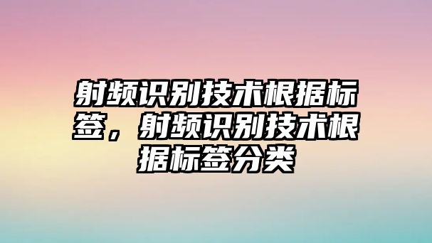 射頻識別技術(shù)根據(jù)標簽，射頻識別技術(shù)根據(jù)標簽分類