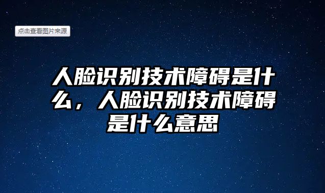 人臉識別技術(shù)障礙是什么，人臉識別技術(shù)障礙是什么意思