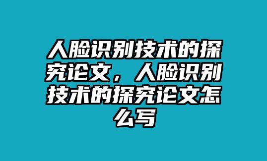 人臉識別技術的探究論文，人臉識別技術的探究論文怎么寫