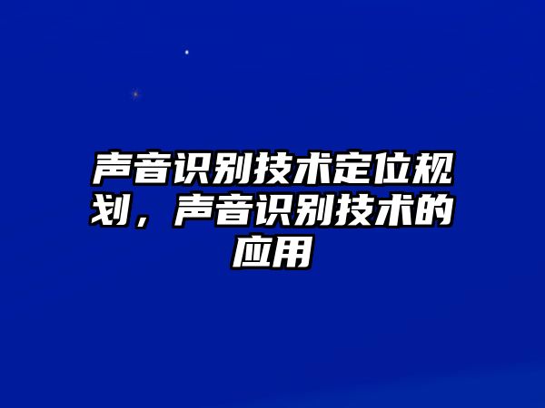 聲音識(shí)別技術(shù)定位規(guī)劃，聲音識(shí)別技術(shù)的應(yīng)用