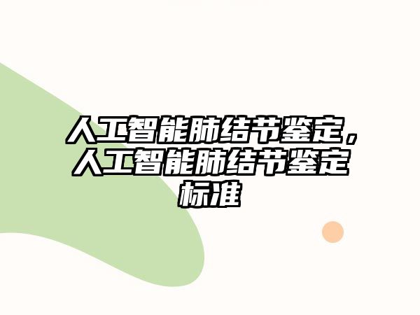 人工智能肺結(jié)節(jié)鑒定，人工智能肺結(jié)節(jié)鑒定標(biāo)準(zhǔn)