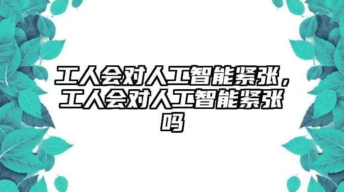 工人會(huì)對(duì)人工智能緊張，工人會(huì)對(duì)人工智能緊張嗎