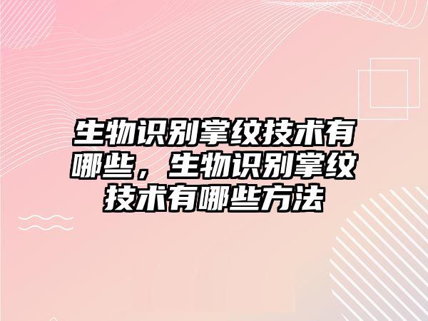 生物識別掌紋技術有哪些，生物識別掌紋技術有哪些方法