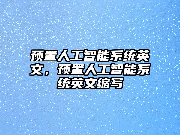 預(yù)置人工智能系統(tǒng)英文，預(yù)置人工智能系統(tǒng)英文縮寫