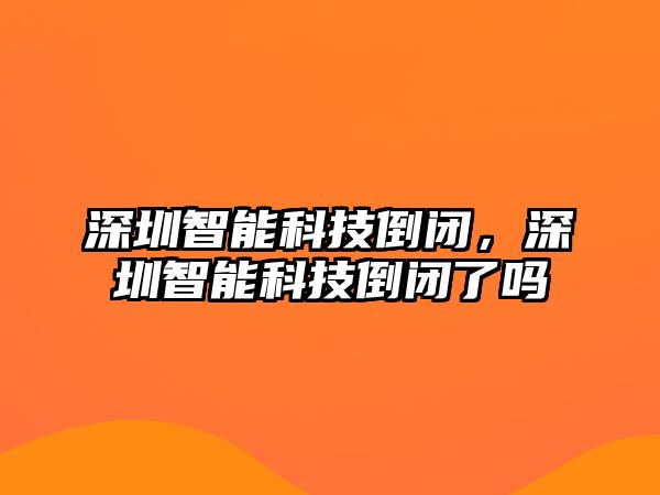 深圳智能科技倒閉，深圳智能科技倒閉了嗎