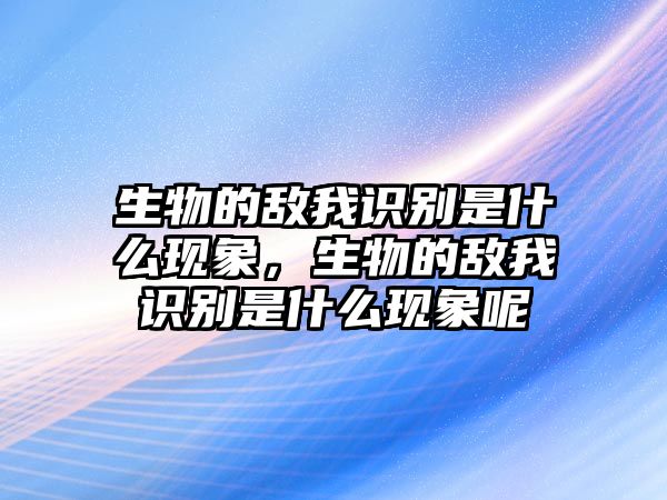 生物的敵我識(shí)別是什么現(xiàn)象，生物的敵我識(shí)別是什么現(xiàn)象呢