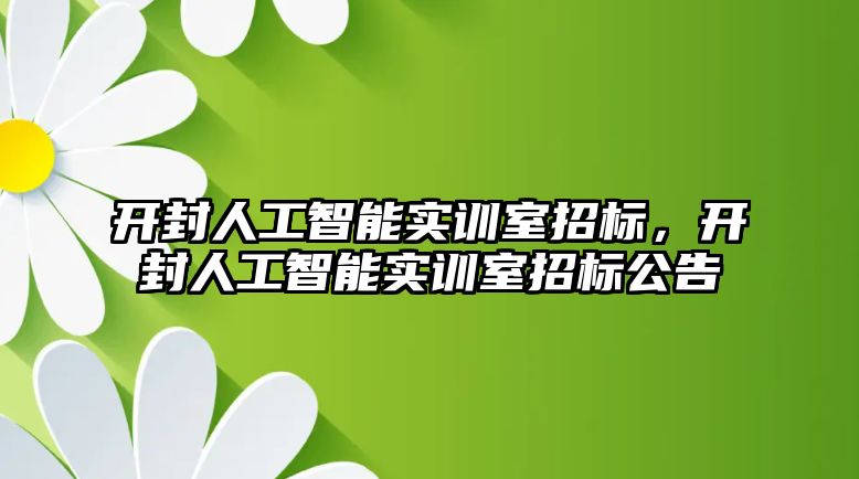 開封人工智能實訓(xùn)室招標，開封人工智能實訓(xùn)室招標公告