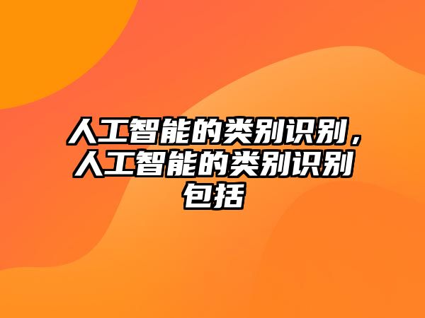 人工智能的類(lèi)別識(shí)別，人工智能的類(lèi)別識(shí)別包括