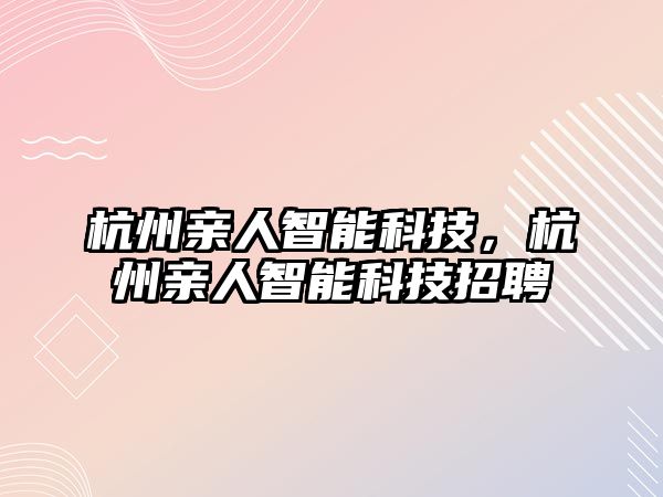 杭州親人智能科技，杭州親人智能科技招聘