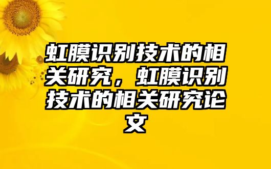 虹膜識別技術(shù)的相關(guān)研究，虹膜識別技術(shù)的相關(guān)研究論文