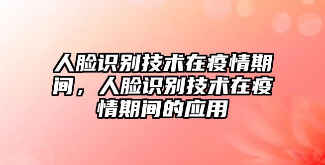 人臉識別技術(shù)在疫情期間，人臉識別技術(shù)在疫情期間的應(yīng)用