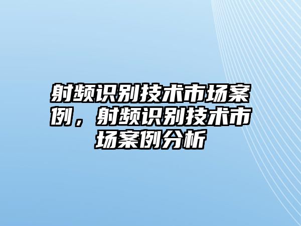 射頻識別技術(shù)市場案例，射頻識別技術(shù)市場案例分析