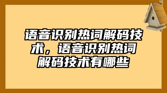 語(yǔ)音識(shí)別熱詞解碼技術(shù)，語(yǔ)音識(shí)別熱詞解碼技術(shù)有哪些