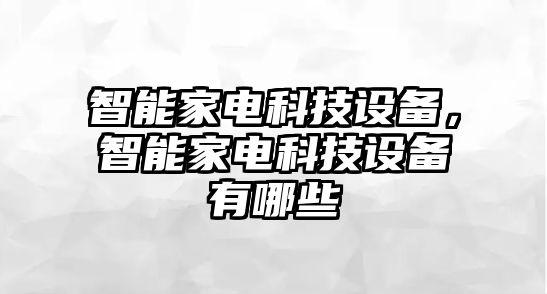 智能家電科技設(shè)備，智能家電科技設(shè)備有哪些