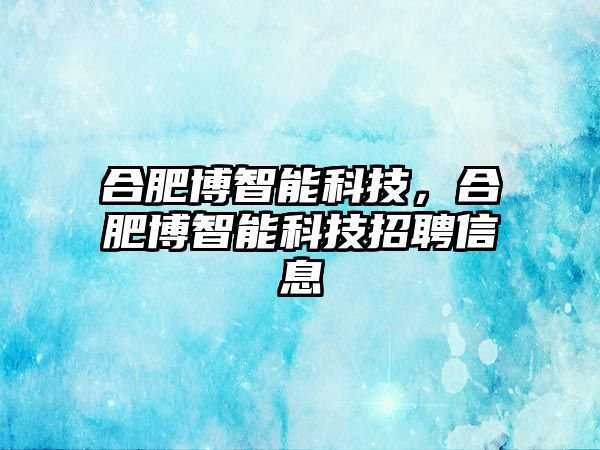 合肥博智能科技，合肥博智能科技招聘信息