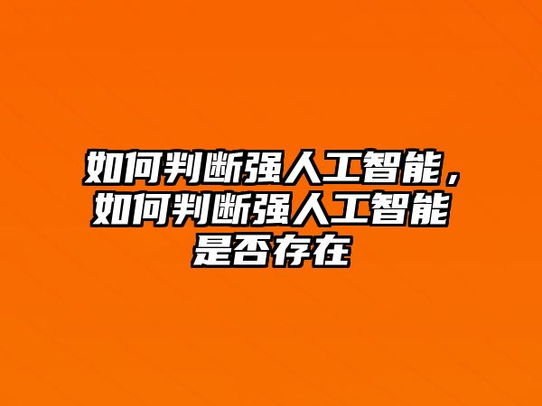 如何判斷強(qiáng)人工智能，如何判斷強(qiáng)人工智能是否存在