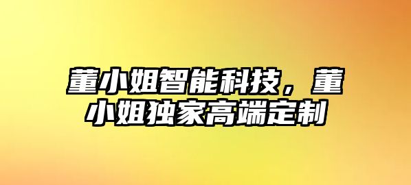 董小姐智能科技，董小姐獨家高端定制