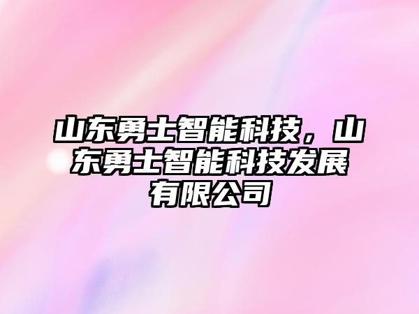 山東勇士智能科技，山東勇士智能科技發(fā)展有限公司