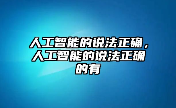 人工智能的說法正確，人工智能的說法正確的有