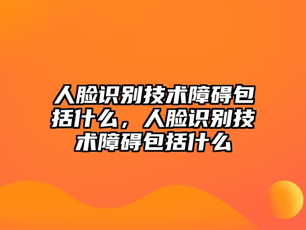 人臉識別技術(shù)障礙包括什么，人臉識別技術(shù)障礙包括什么