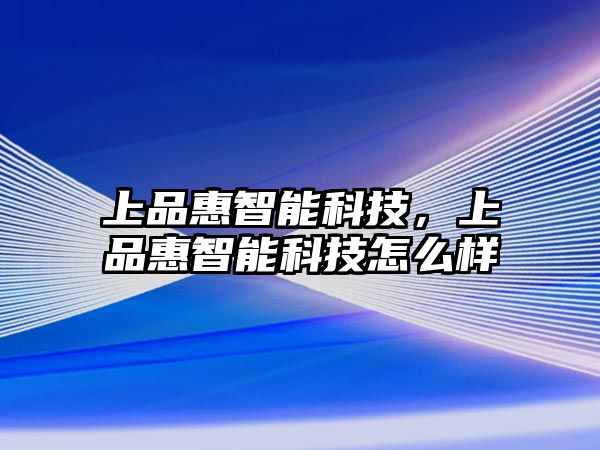 上品惠智能科技，上品惠智能科技怎么樣