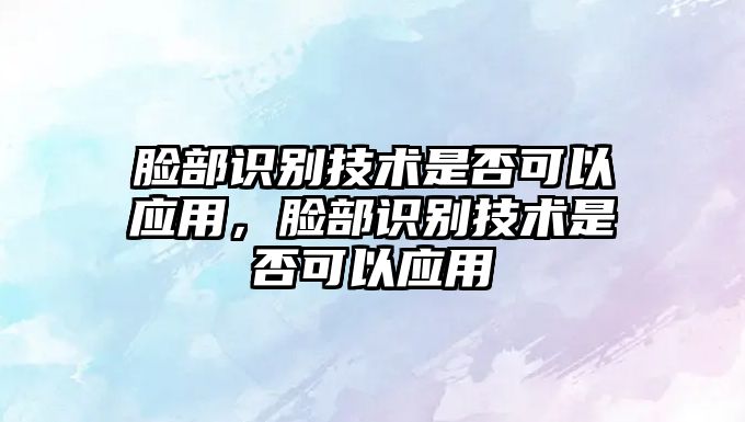 臉部識別技術是否可以應用，臉部識別技術是否可以應用