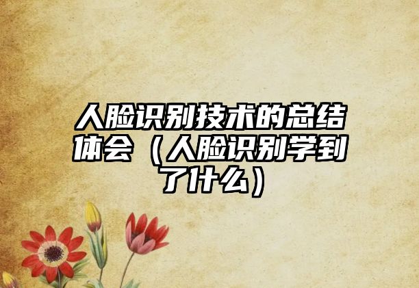 人臉識別技術(shù)的總結(jié)體會（人臉識別學到了什么）