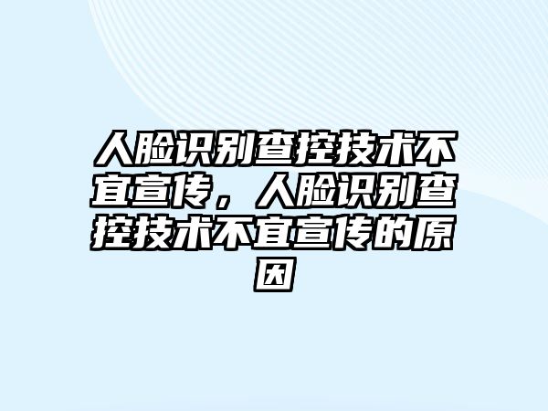 人臉識別查控技術(shù)不宜宣傳，人臉識別查控技術(shù)不宜宣傳的原因