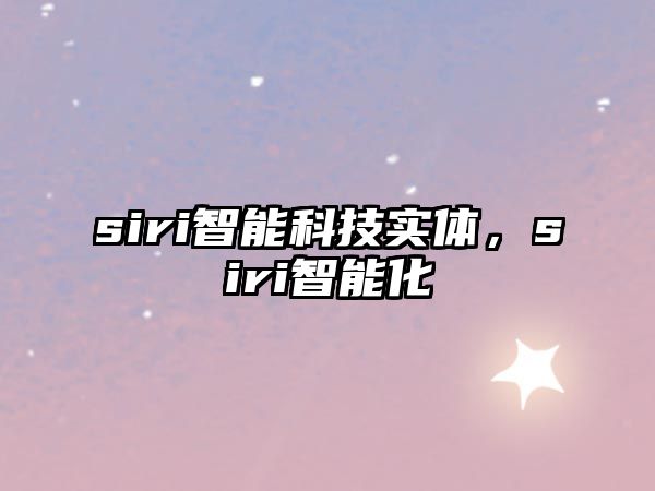 siri智能科技實(shí)體，siri智能化