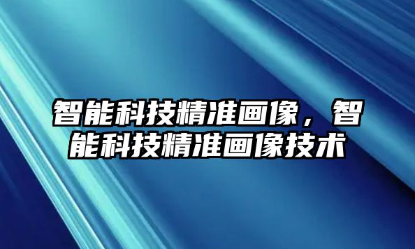 智能科技精準(zhǔn)畫像，智能科技精準(zhǔn)畫像技術(shù)