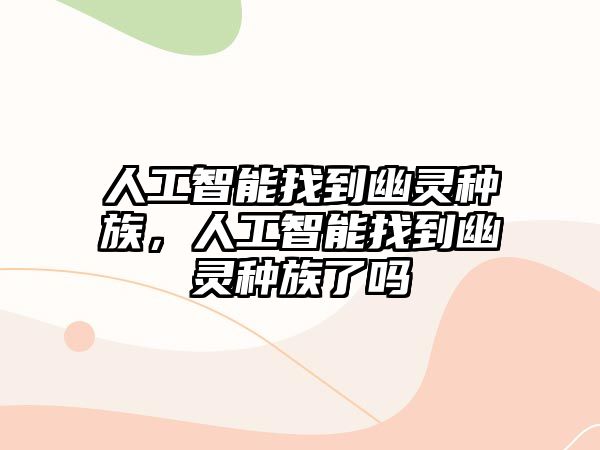 人工智能找到幽靈種族，人工智能找到幽靈種族了嗎