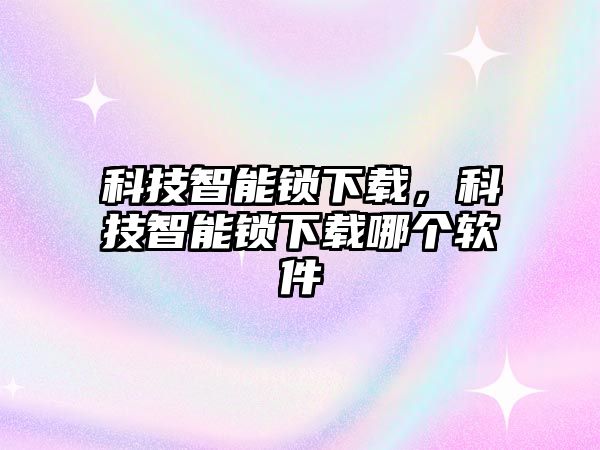 科技智能鎖下載，科技智能鎖下載哪個軟件