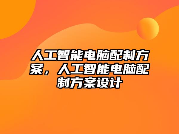 人工智能電腦配制方案，人工智能電腦配制方案設(shè)計(jì)