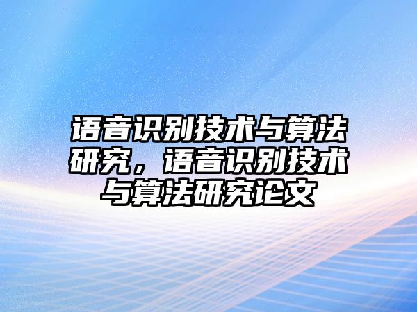 語音識別技術(shù)與算法研究，語音識別技術(shù)與算法研究論文