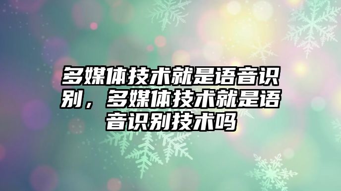 多媒體技術(shù)就是語音識(shí)別，多媒體技術(shù)就是語音識(shí)別技術(shù)嗎