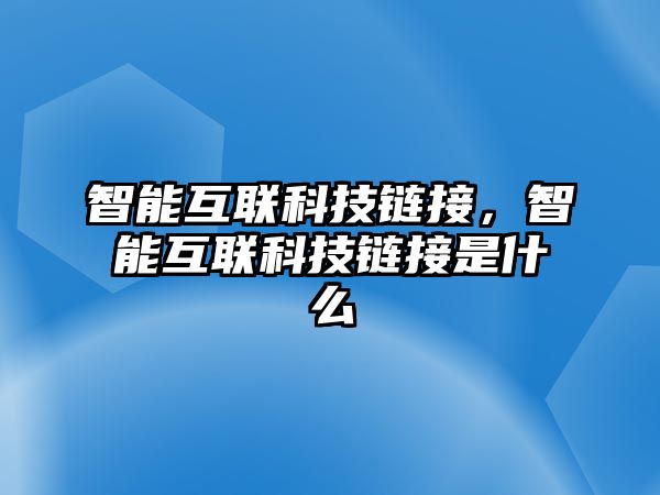 智能互聯(lián)科技鏈接，智能互聯(lián)科技鏈接是什么