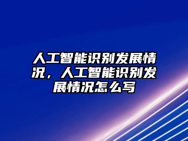 人工智能識別發(fā)展情況，人工智能識別發(fā)展情況怎么寫