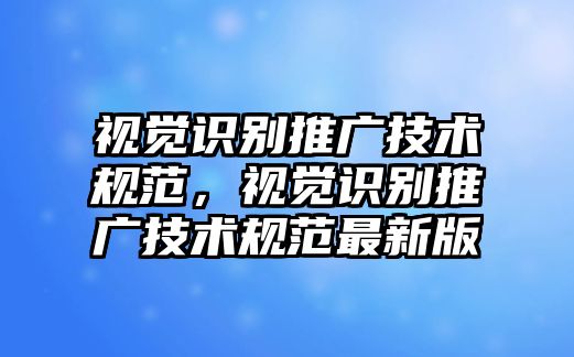 視覺識(shí)別推廣技術(shù)規(guī)范，視覺識(shí)別推廣技術(shù)規(guī)范最新版