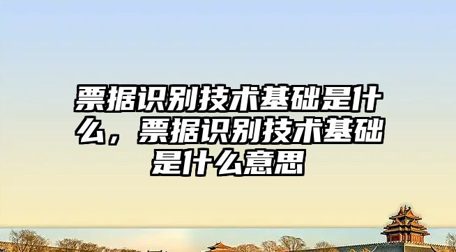 票據(jù)識(shí)別技術(shù)基礎(chǔ)是什么，票據(jù)識(shí)別技術(shù)基礎(chǔ)是什么意思